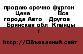продаю срочно фургон  › Цена ­ 170 000 - Все города Авто » Другое   . Брянская обл.,Клинцы г.